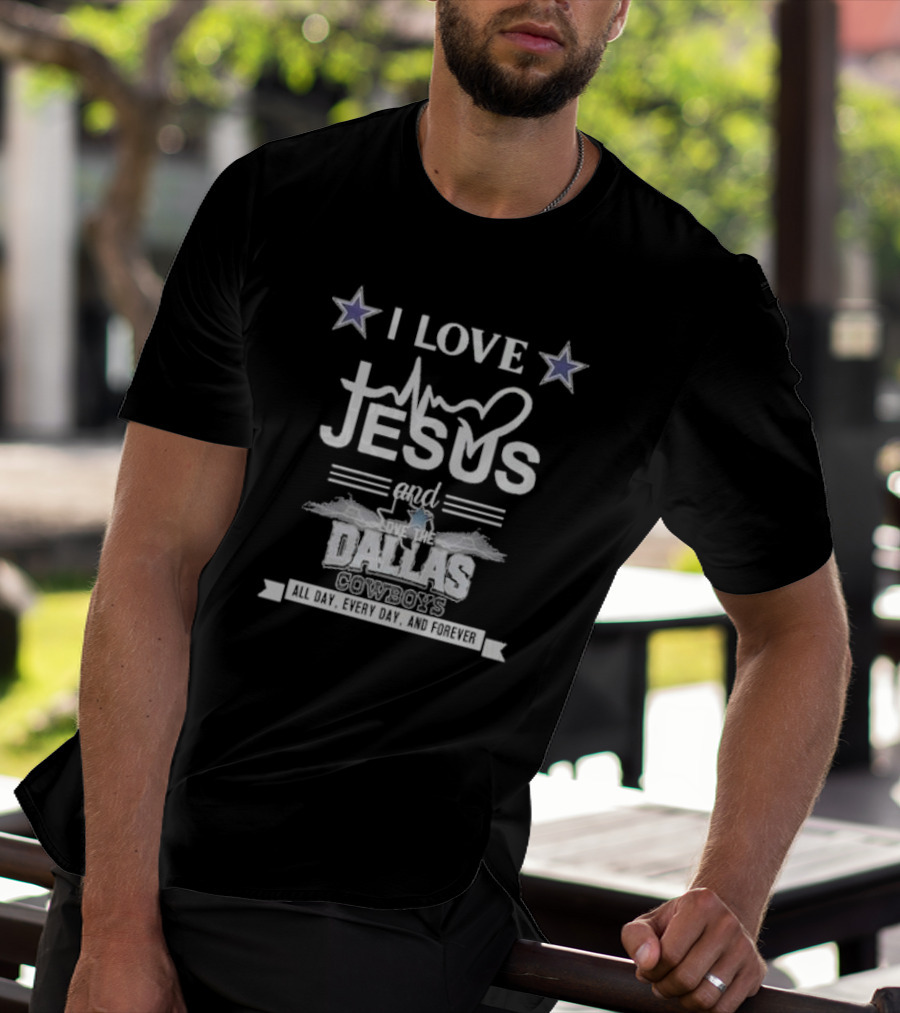 I Love Jesus And The Dallas Cowboys All Day Every Day And Forever NFL T-Shirt