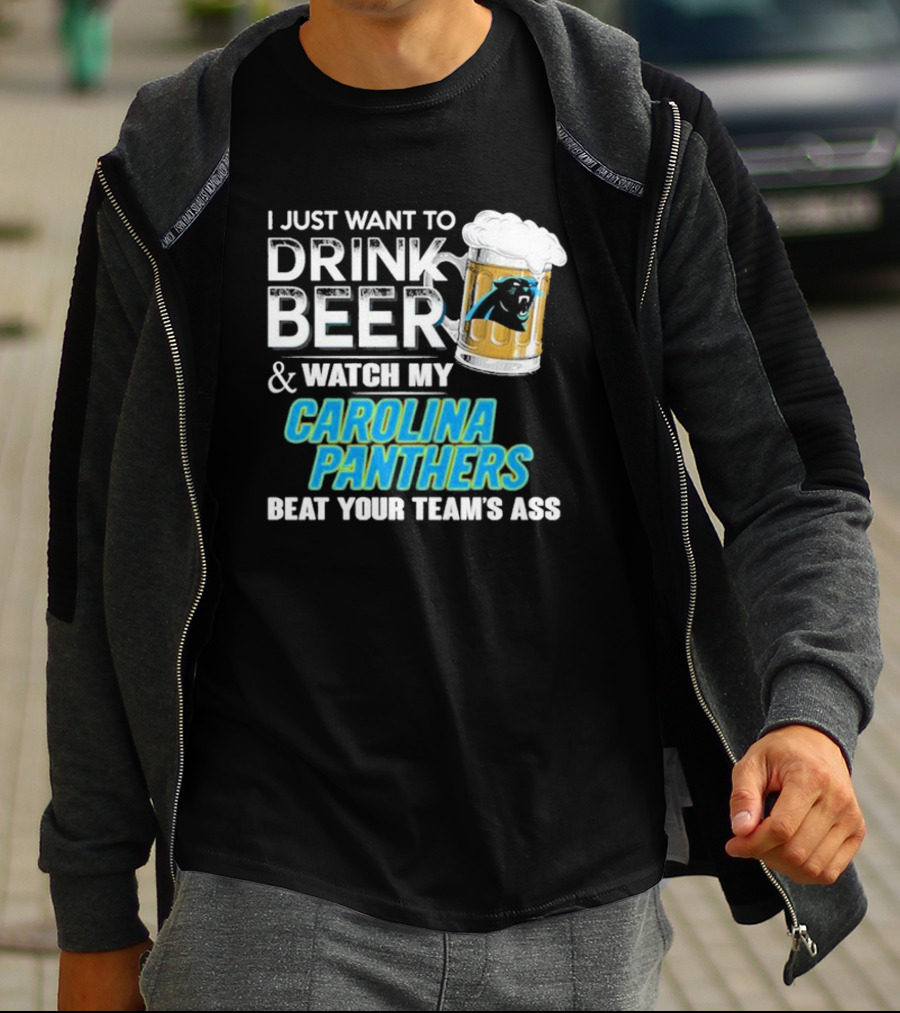 I Just Want To Drink Beer And Watch My Carolina Panthers Beat Your Team's Ass T-Shirt