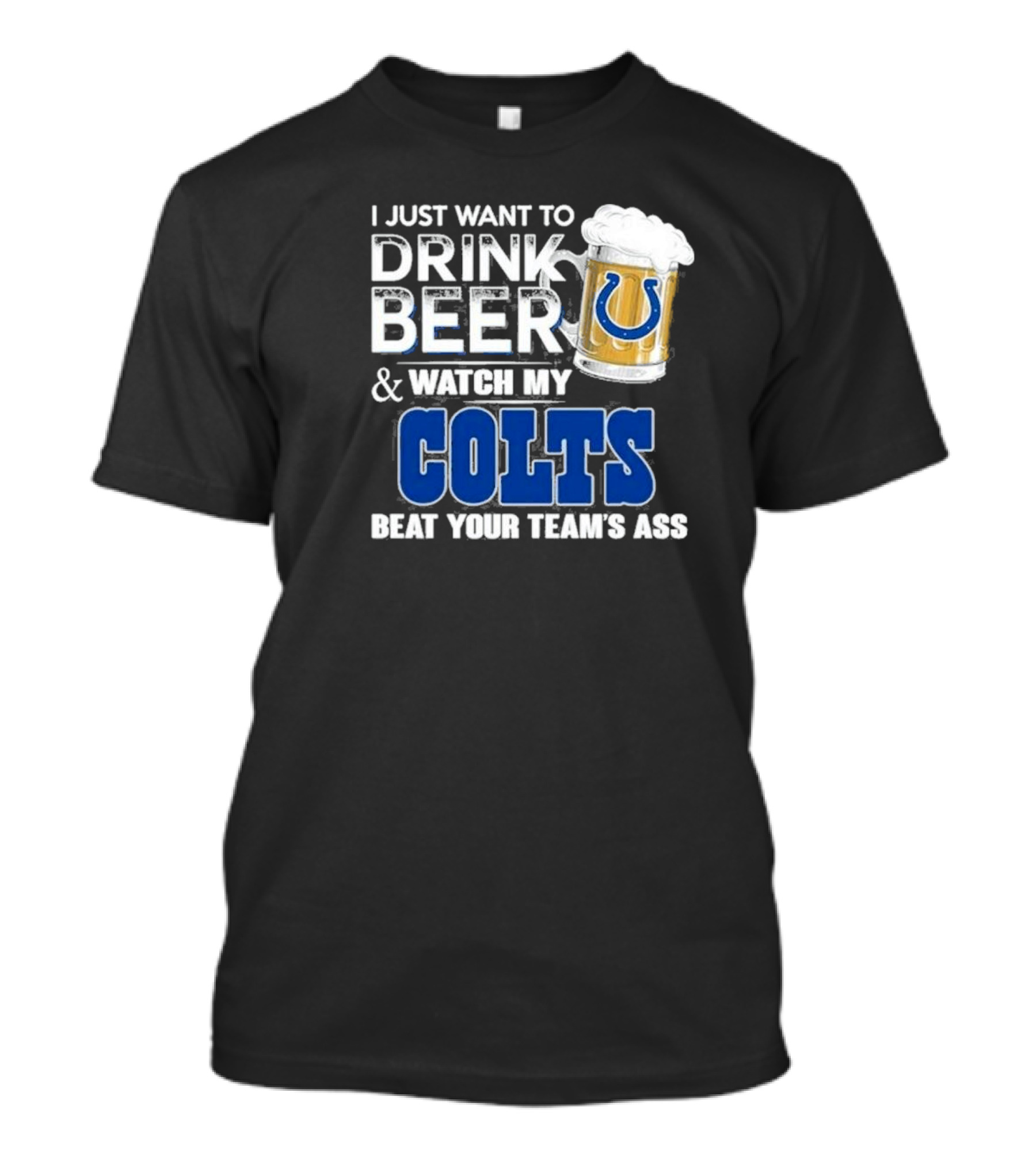 I Just Want To Drink Beer And Watch My Colts Beat Your Team's Ass T-Shirt