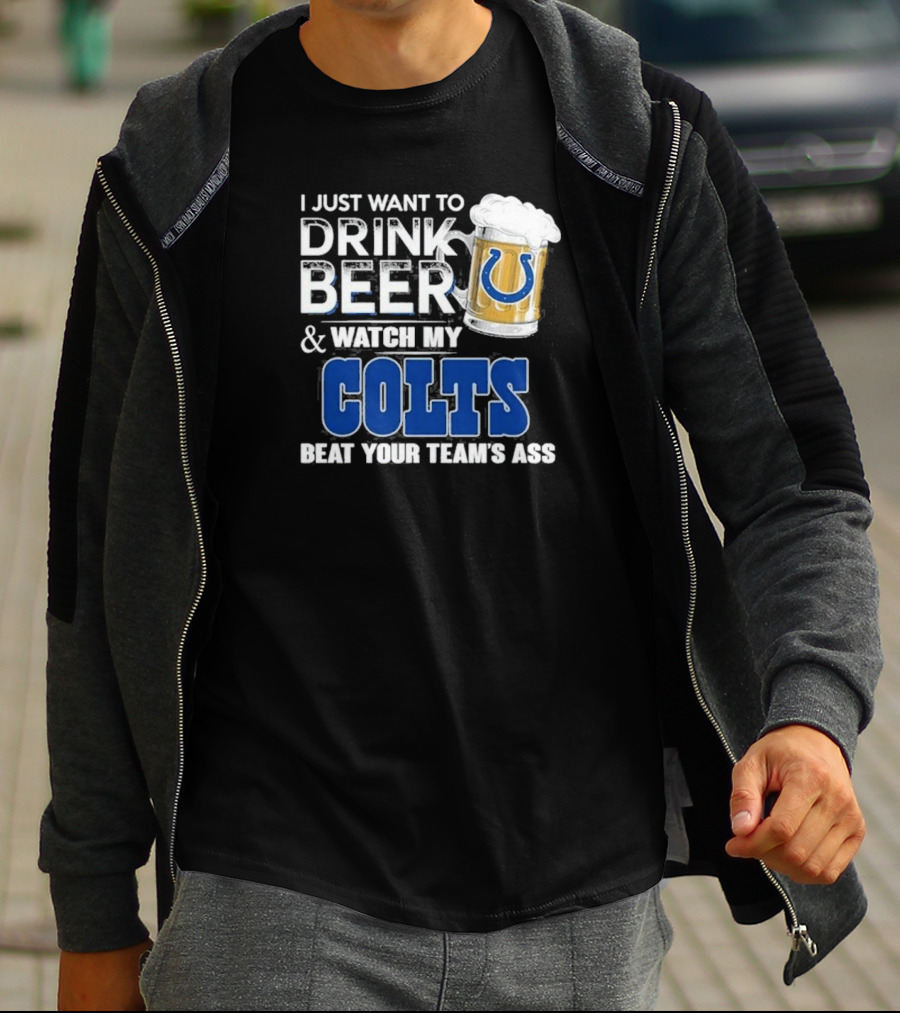 I Just Want To Drink Beer And Watch My Colts Beat Your Team's Ass T-Shirt