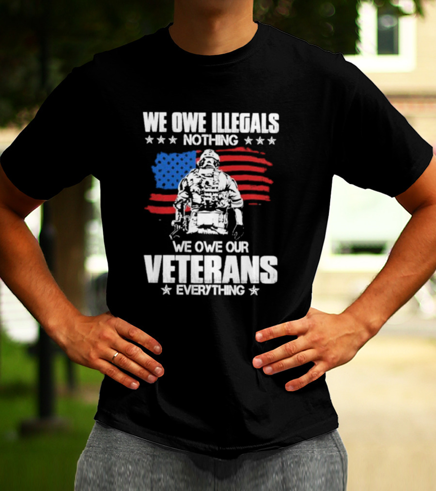 We Owe Illegals Nothing Veterans Everything Soldier American Flag T-Shirt