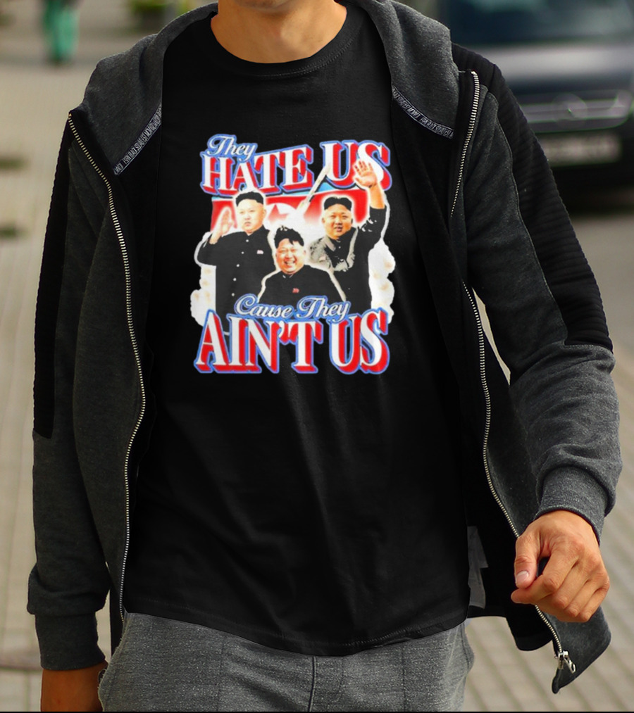 Kim Jong-Un They Hate Us Cause They Ain’t Us T-Shirt