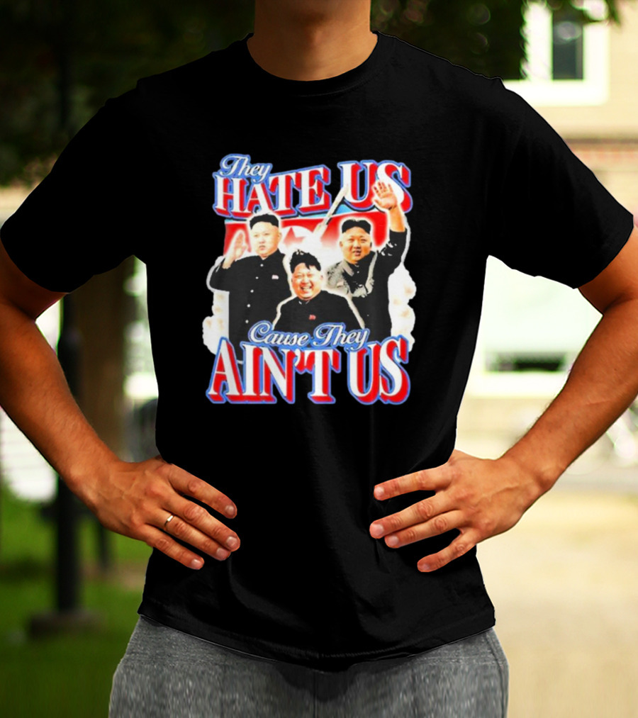 Kim Jong-Un They Hate Us Cause They Ain’t Us T-Shirt