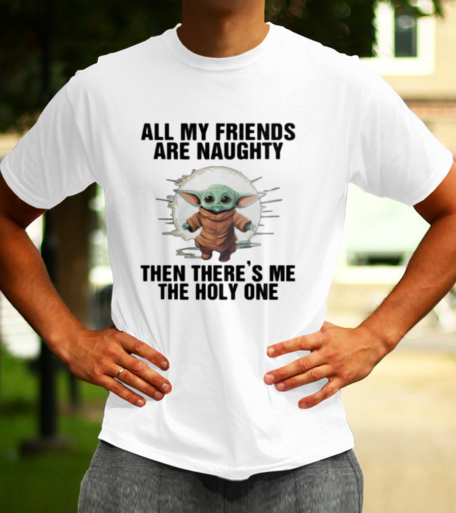All My Friends Are Naughty Then There’s Me The Holy One Baby Yoda Sun T-Shirt