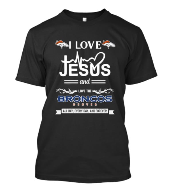 I Love Jesus And Love The Broncos Denver All Day Every Day And Forever T-Shirt