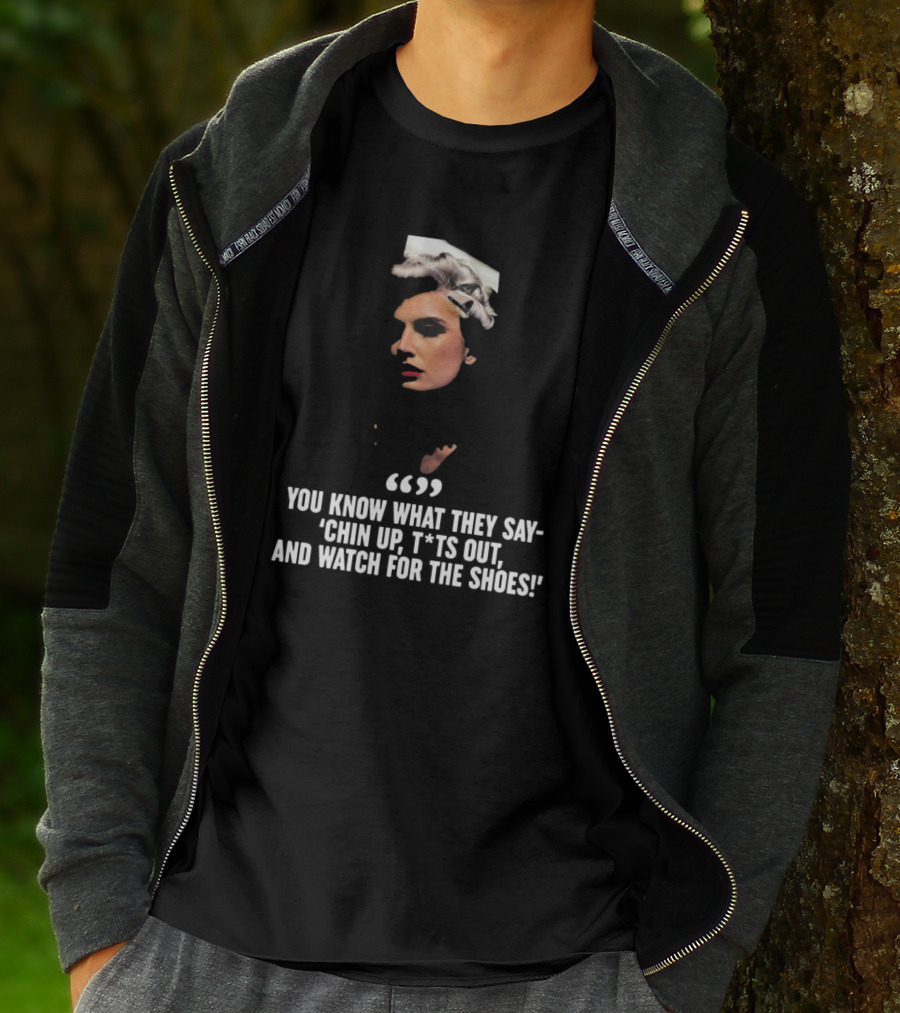 You Know What They Say Chin Up T*ts Out And Watch For The Shoes T-Shirt