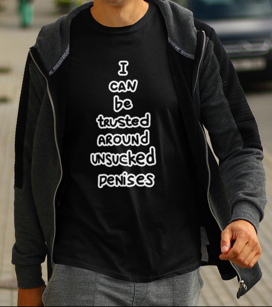I Can Be Trusted Around Unsucked Penises Fun T-Shirt
