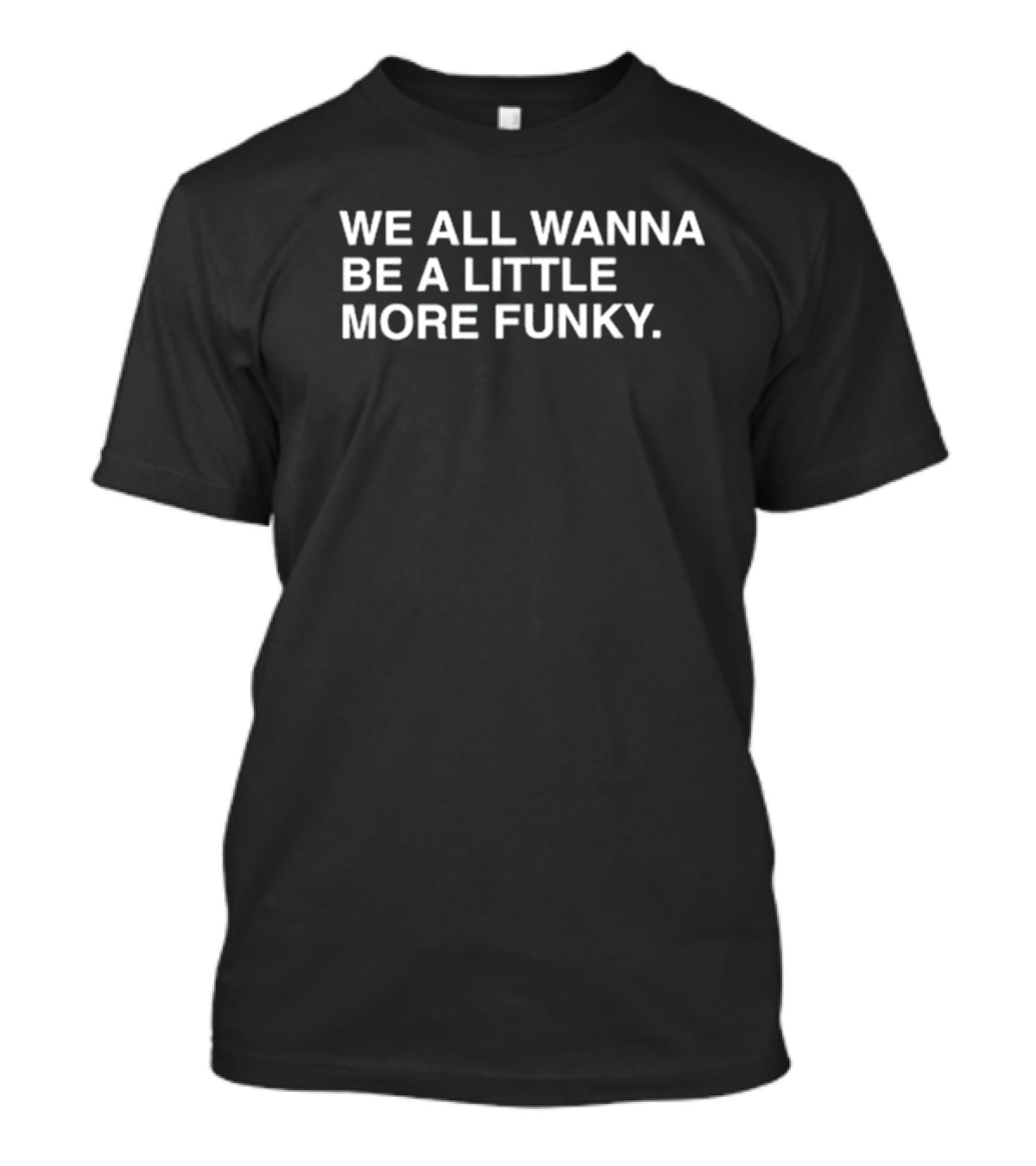 We All Wanna Be A Little More Funky T-Shirt