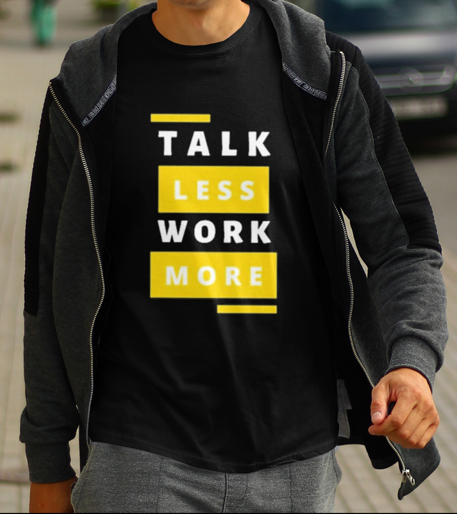 Talk Less Work More Motivation Boost T-Shirt