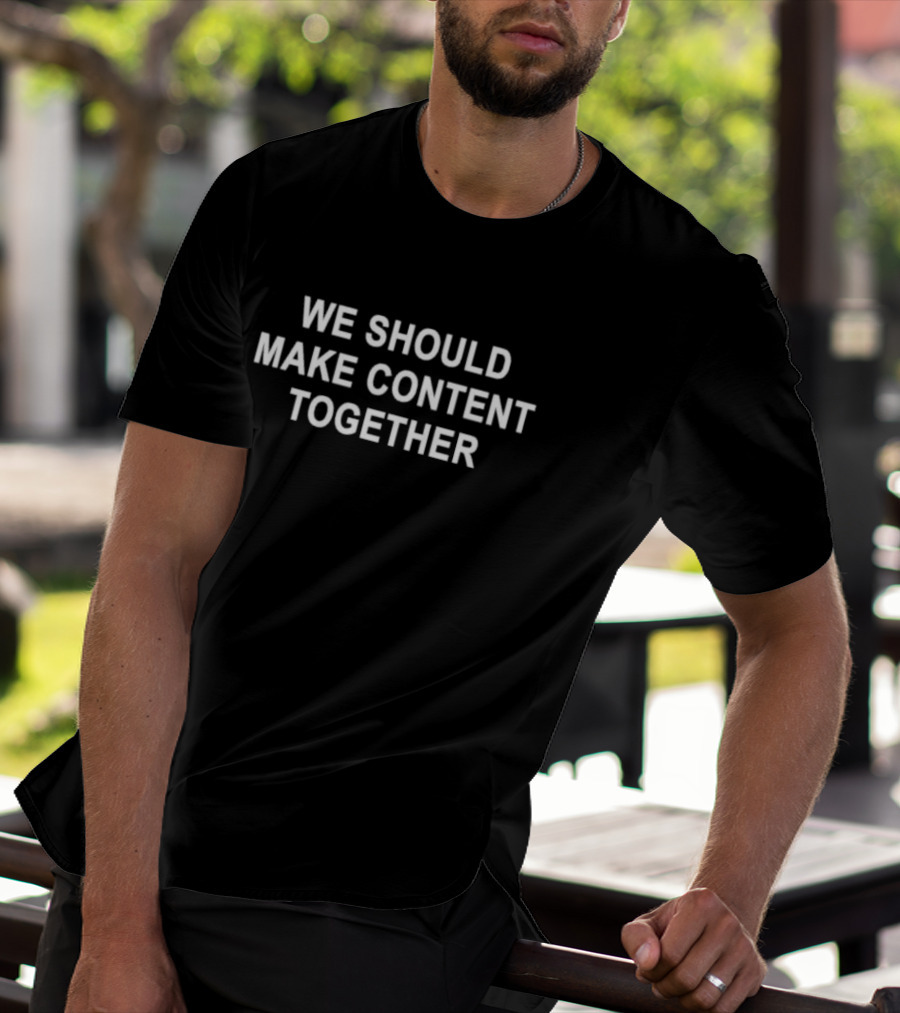 We Should Make Content Together T-Shirt
