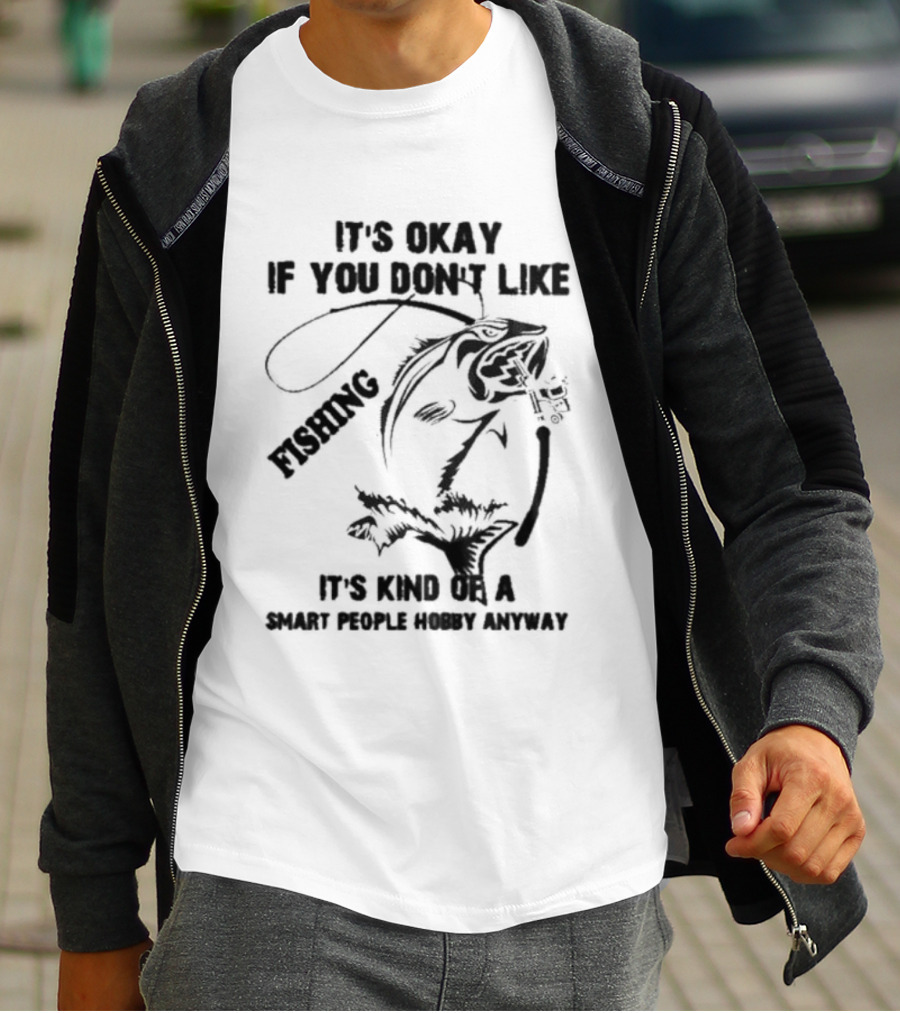 It’s Okay If You Don’t Like Fishing It’s Kind Of A Smart People Hobby Anyway T-Shirt
