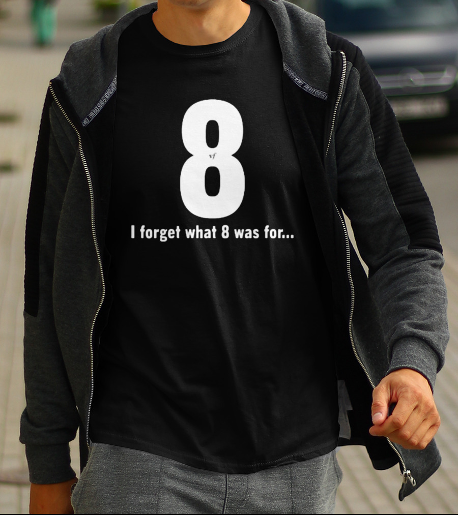 8 I Forget What 8 Was For.. T-Shirt