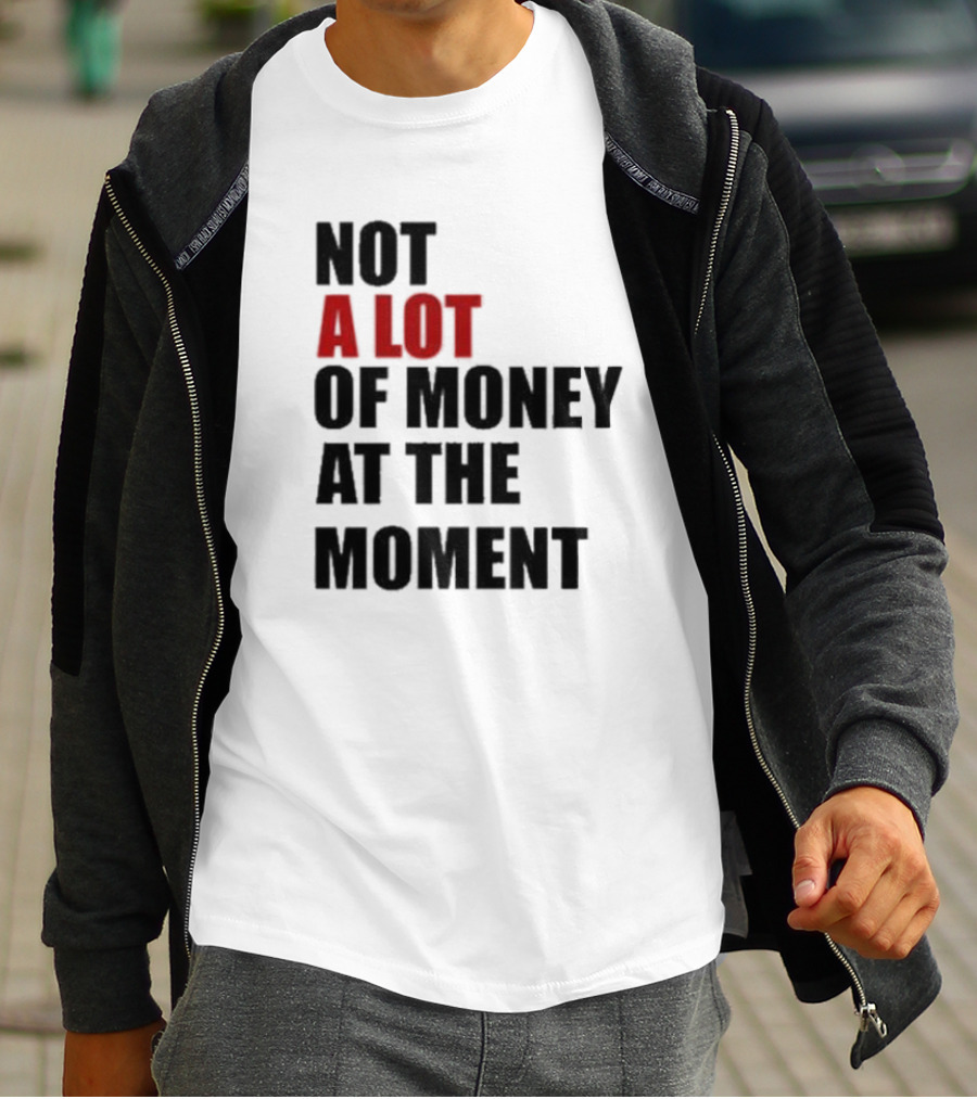 Not A Lot Of Money At The Moment T-Shirt