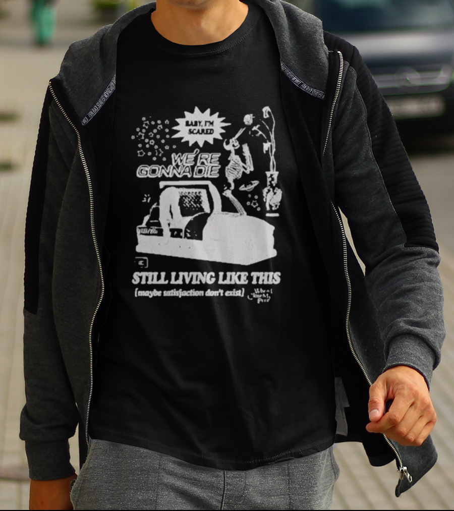 We're Gonna Die Still Living Like This (Maybe Satisfaction Don't Exist) T-Shirt
