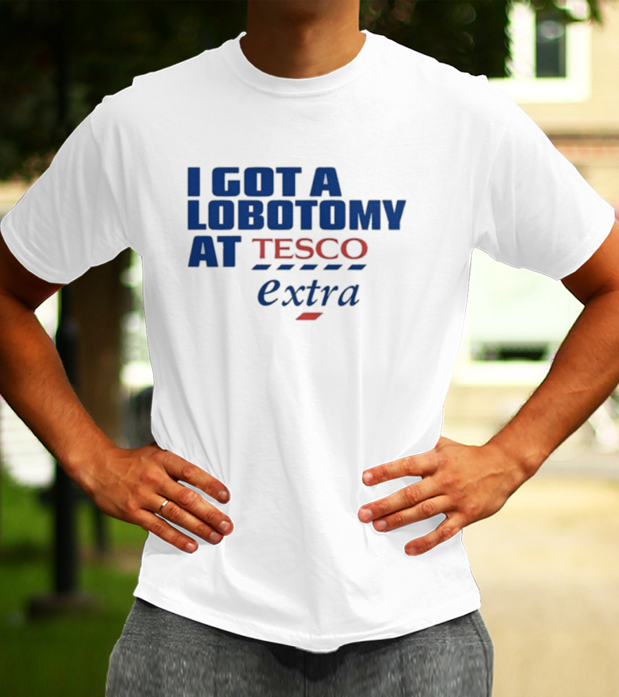 I Got A Lobotomy At Tesco Extra T-Shirt