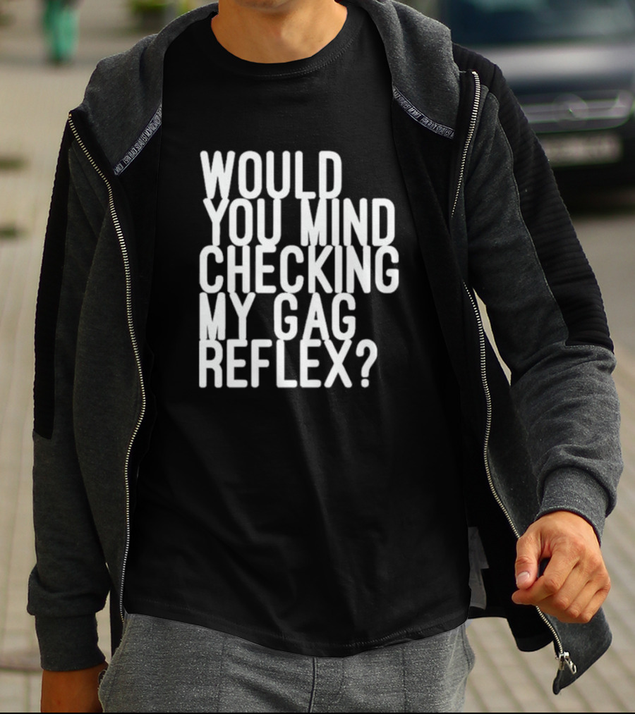 Would You Mind Checking My Gag Reflex T-Shirt