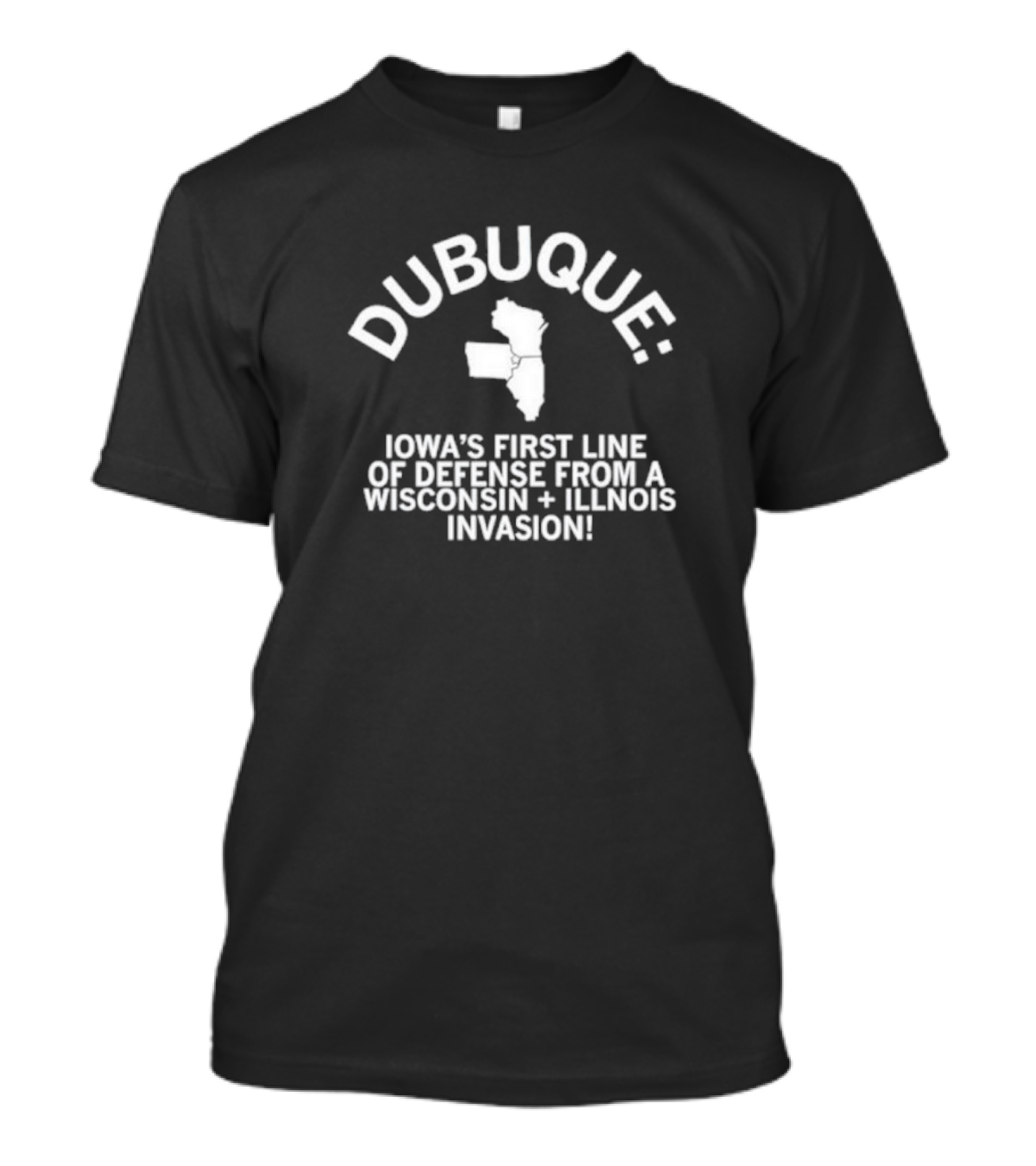 Dubuque: Iowa’s First Line Of Defense From A Wisconsin + Illinois Invasion T-Shirt