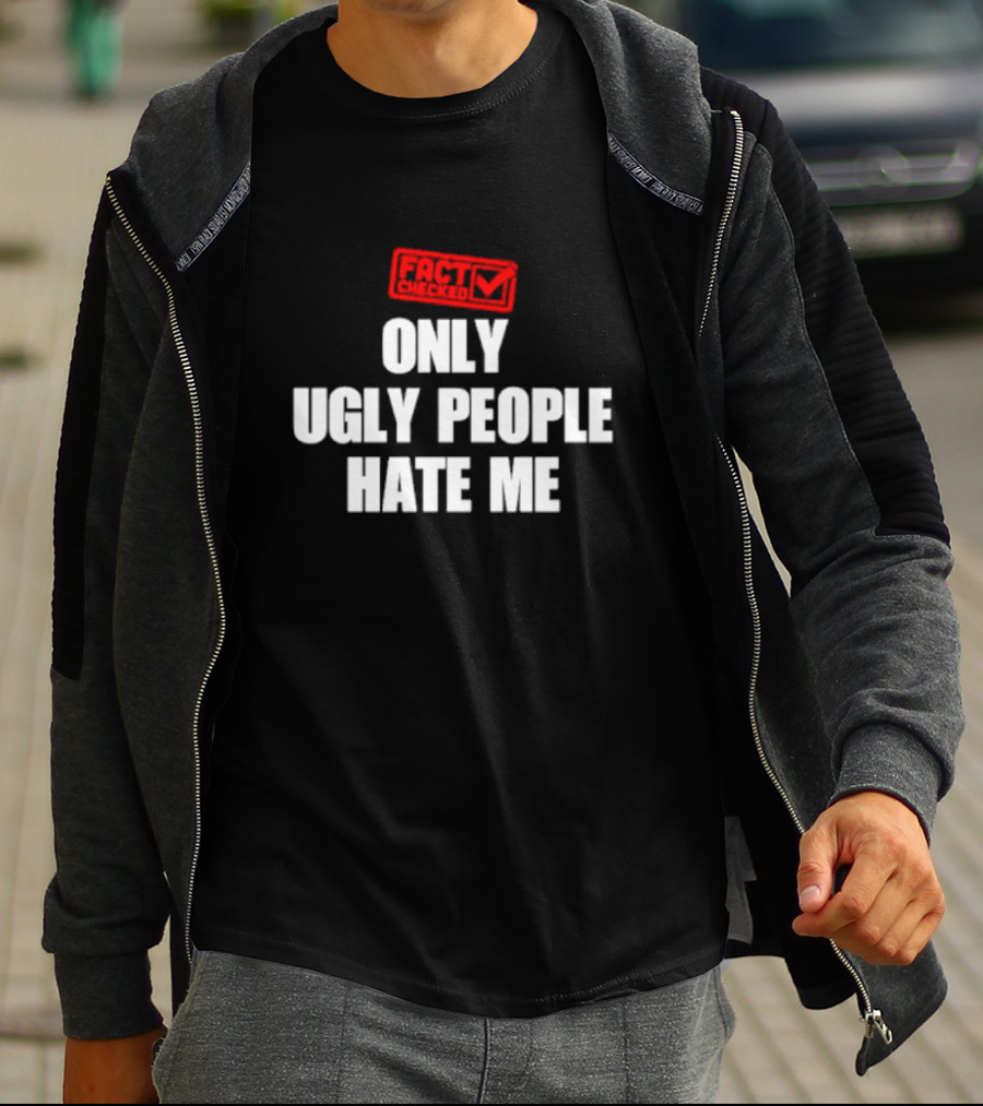 FACT CHECKED ONLY UGLY PEOPLE HATE ME T-Shirt