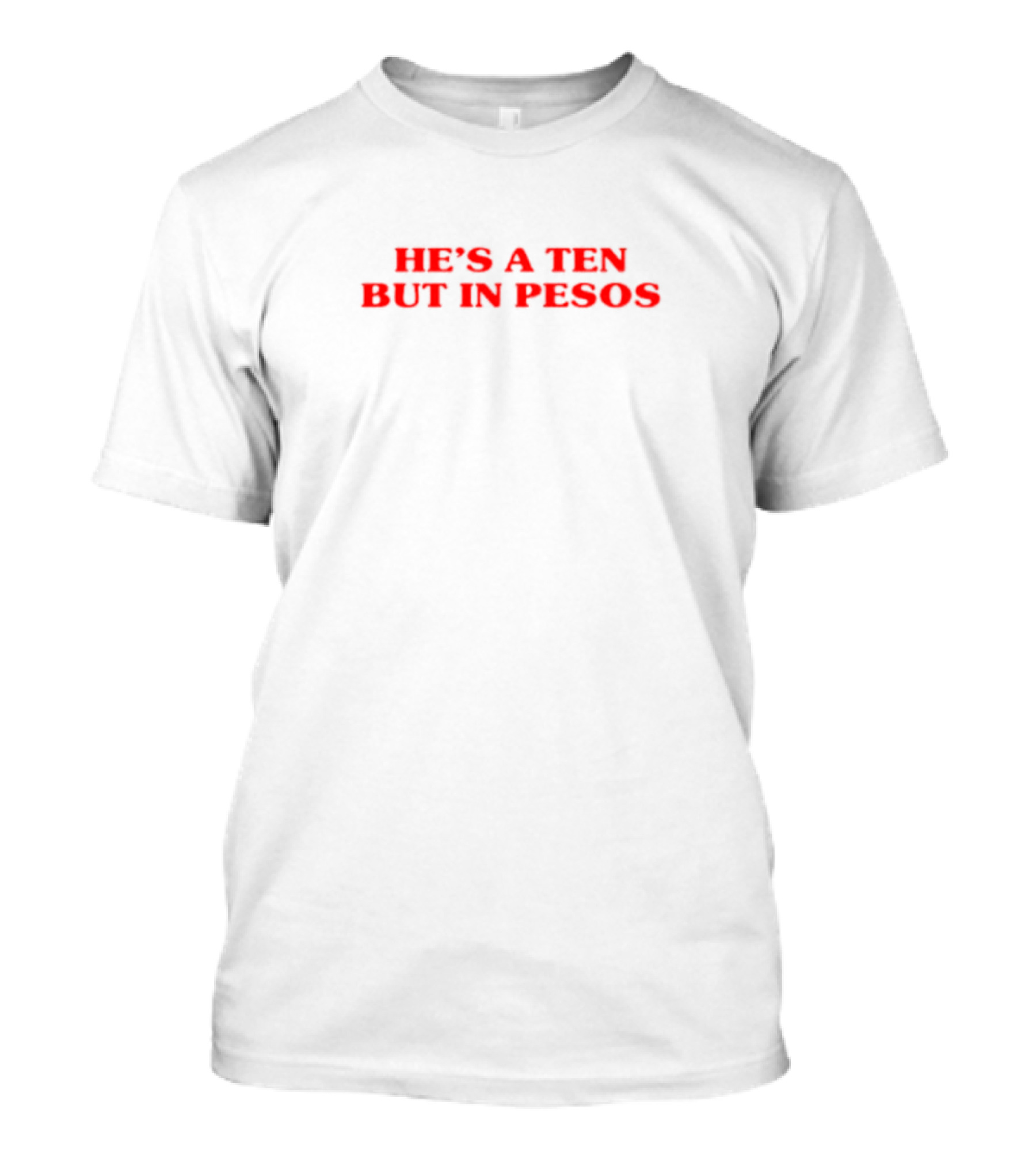 He's A Ten But In Pesos T-Shirt