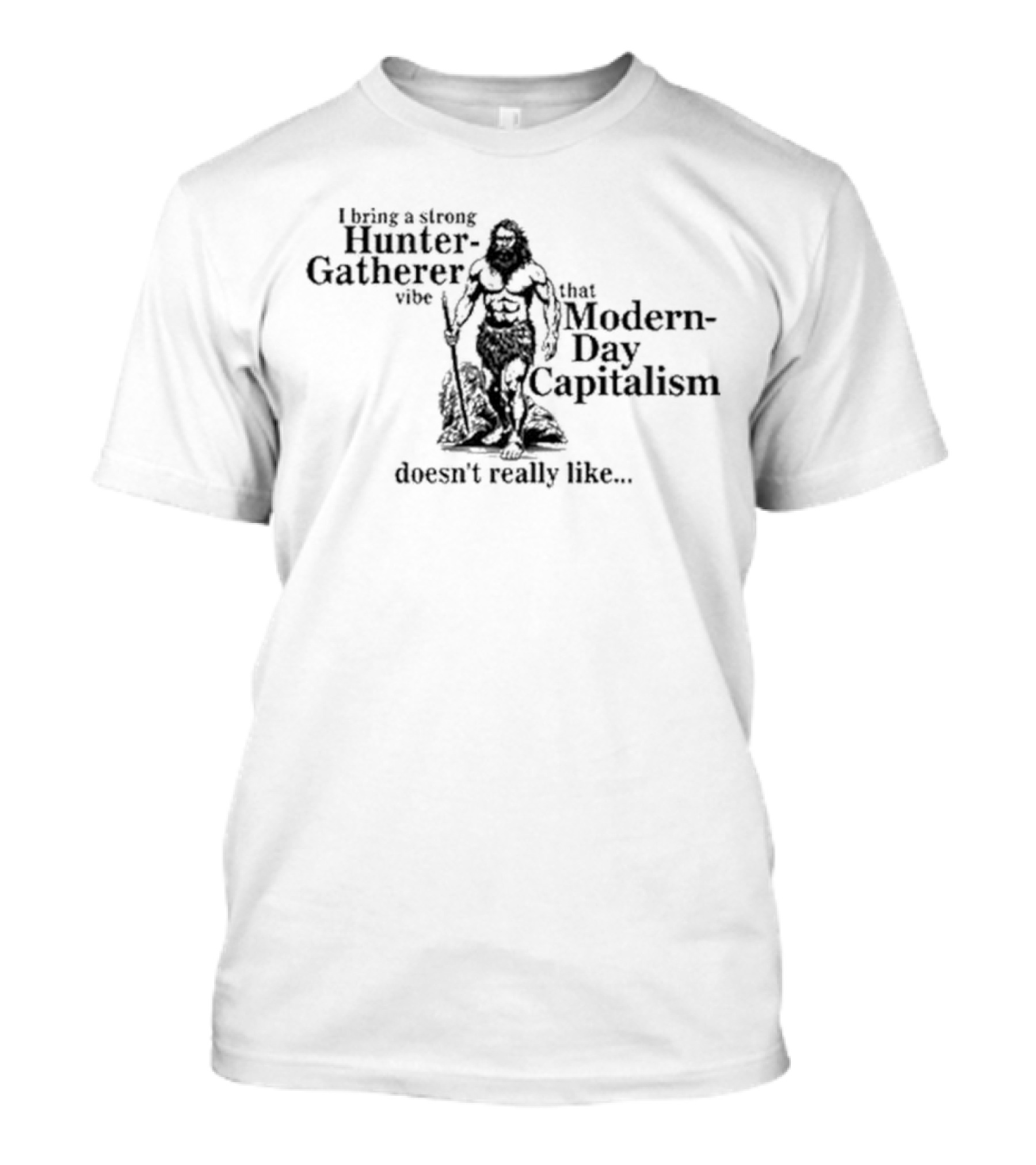 I Bring A Strong Hunter-Gatherer Vibe That Modern-Day Capitalism Doesn’t Really Like.. T-Shirt