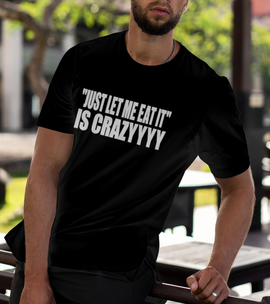 Just Let Me Eat It Is Crazyyyy Quote Humor T-Shirt