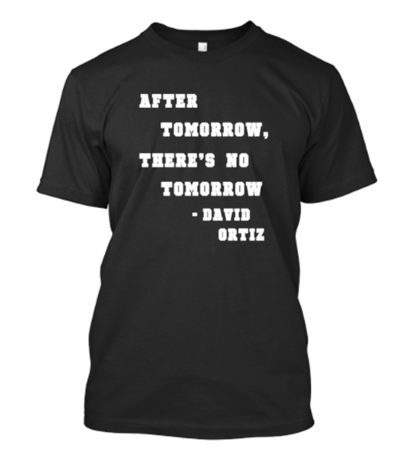 After Tomorrow There’s No Tomorrow David Ortiz T-Shirt