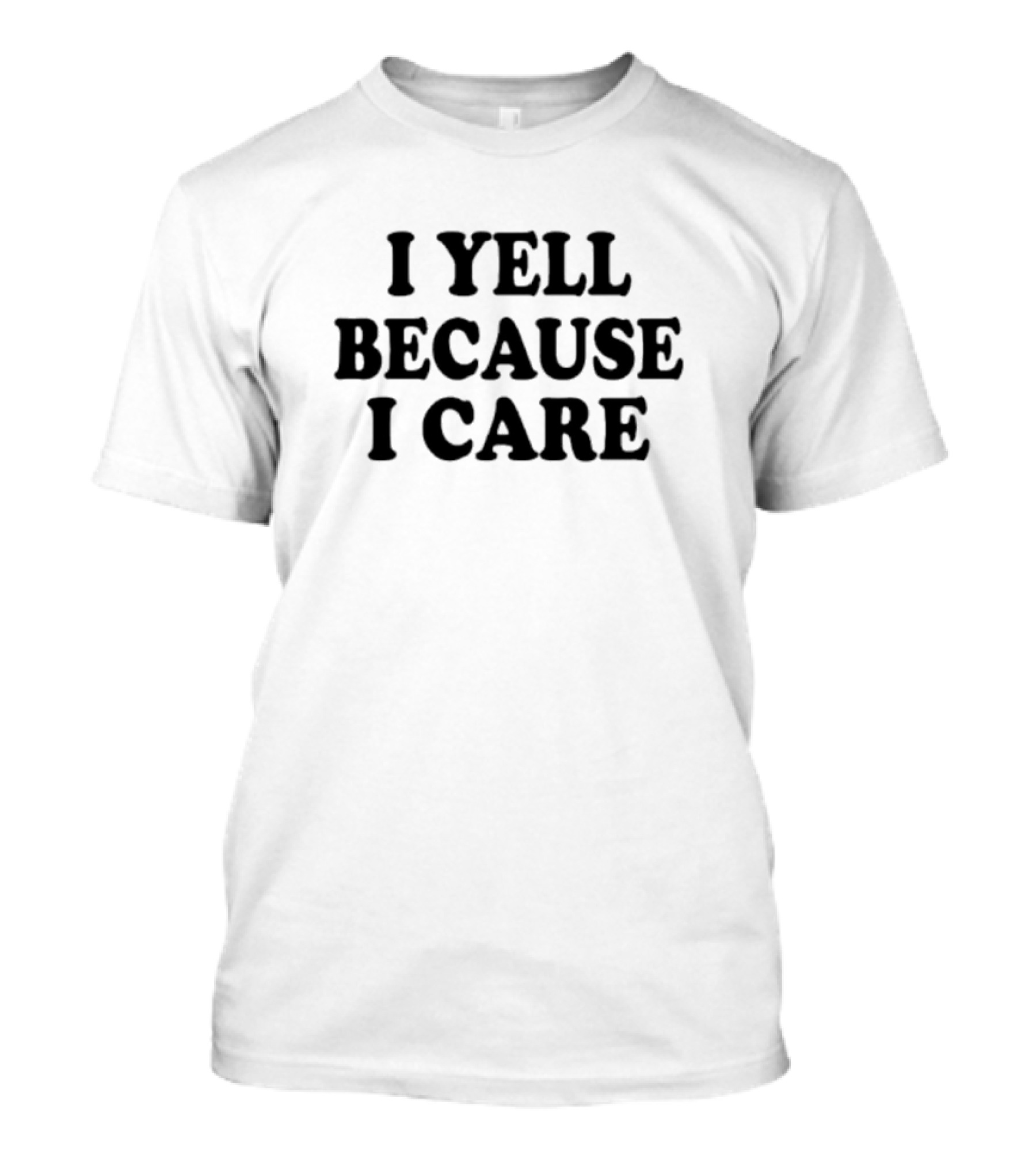 I Yell Because I Care T-Shirt