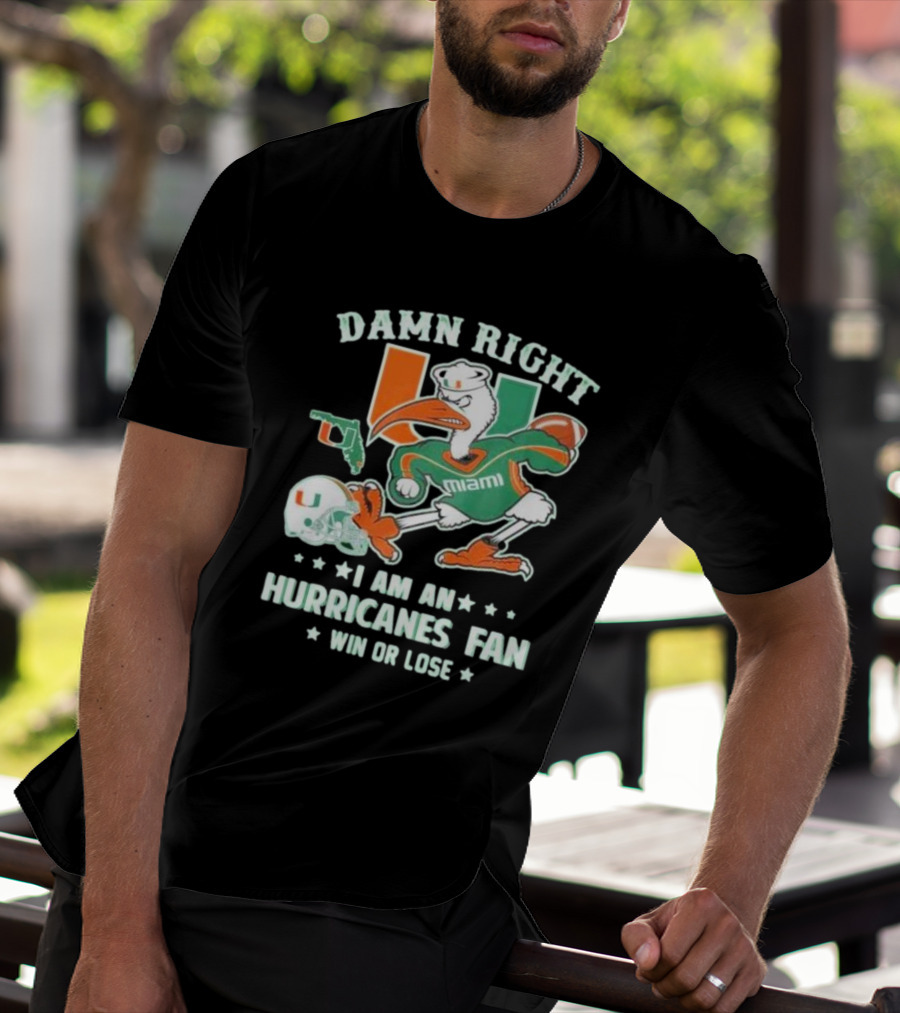 Damn Right I Am An Miami Hurricanes Fan Win Or Lose T-Shirt