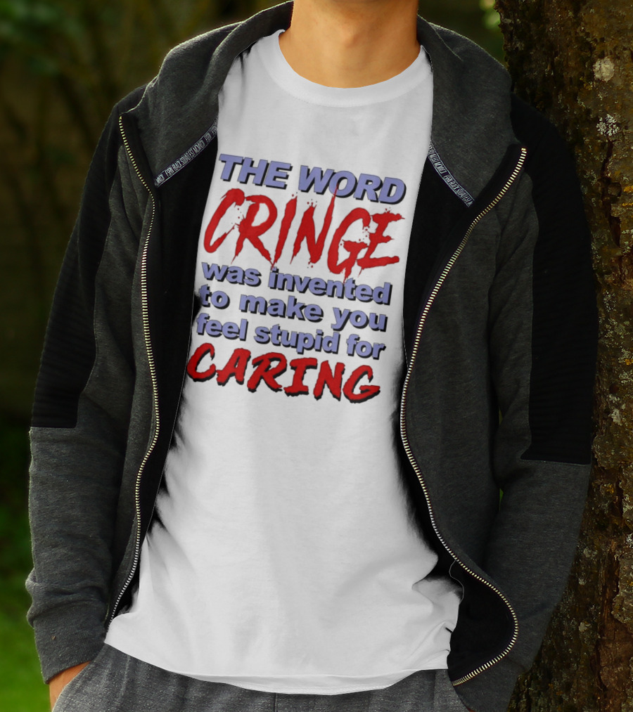 THE WORD CRINGE WAS INVENTED TO MAKE YOU FEEL STUPID FOR CARING T-Shirt