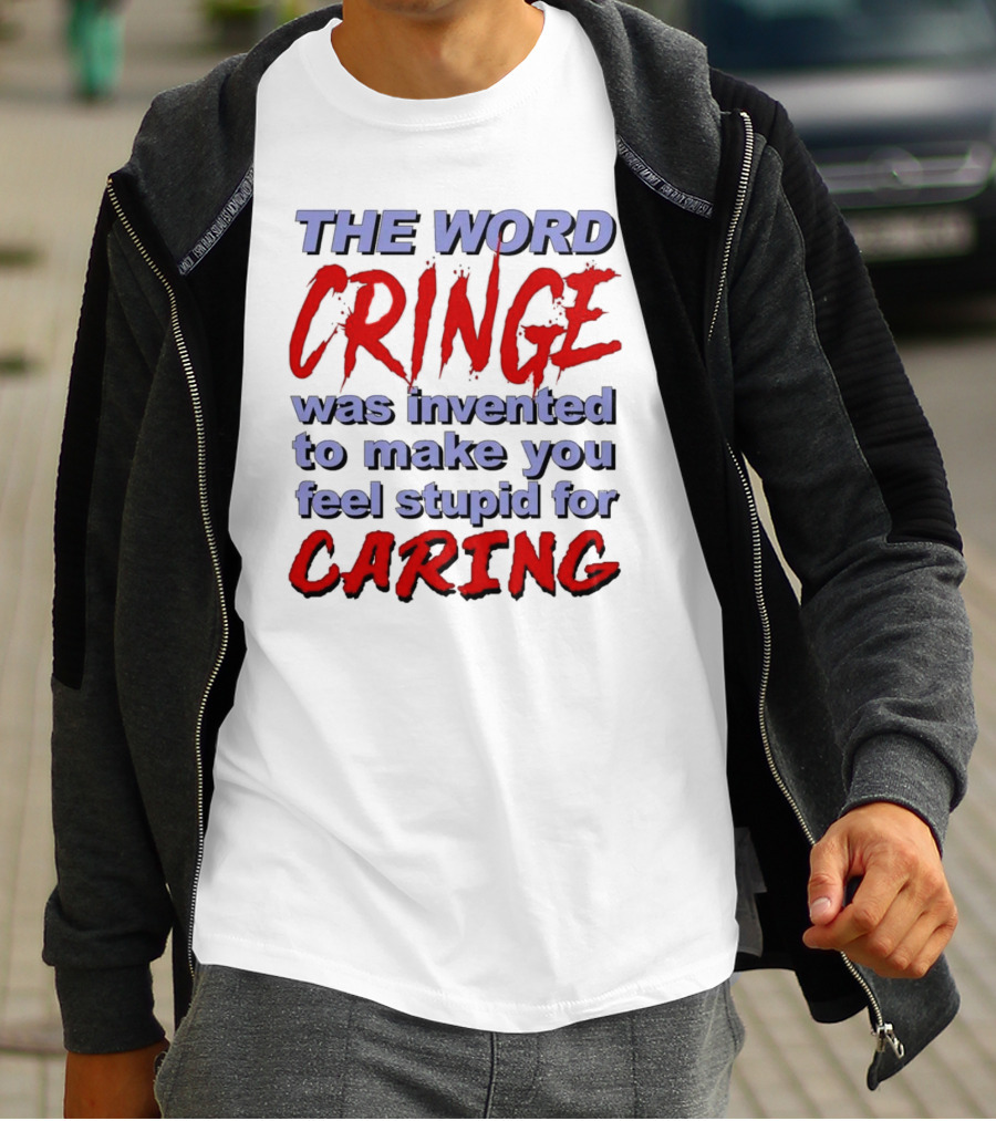 THE WORD CRINGE WAS INVENTED TO MAKE YOU FEEL STUPID FOR CARING T-Shirt
