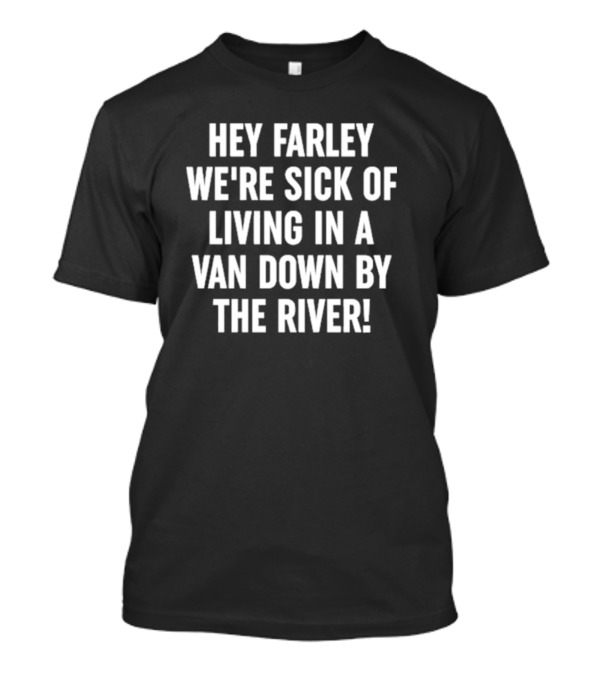 UAW Hey Farley We're Sick Of Living In A Van Down By The River T-Shirt