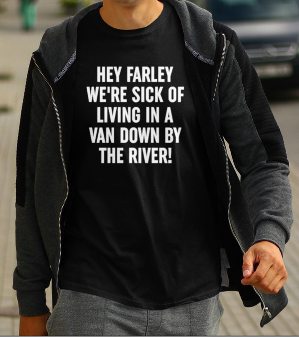 UAW Hey Farley We're Sick Of Living In A Van Down By The River T-Shirt