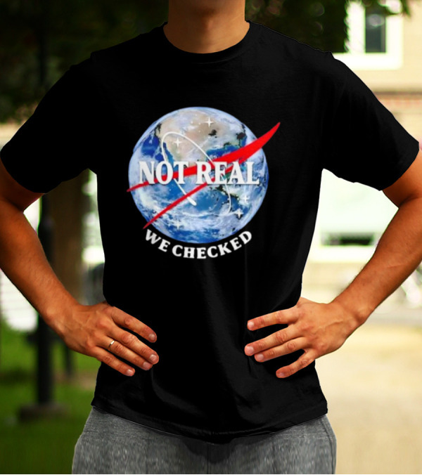 Not Real We Checked Earth NASA T-Shirt