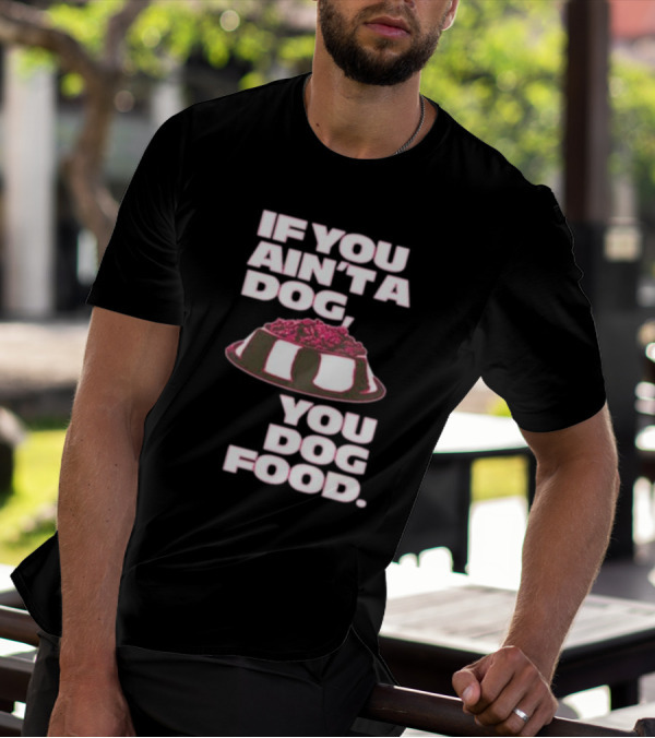 If You Ain't A Dog You Dog Food T-Shirt