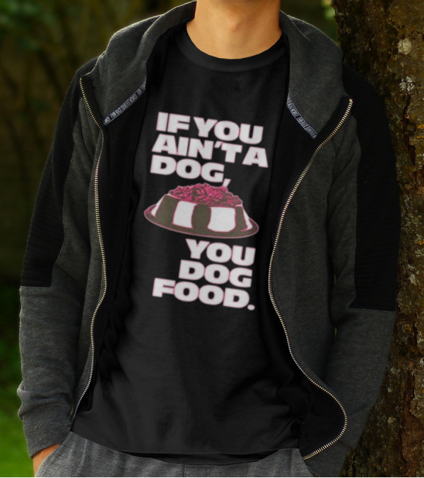 If You Ain't A Dog You Dog Food T-Shirt