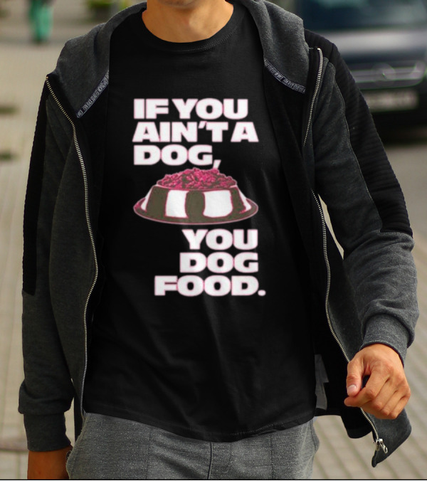 If You Ain't A Dog You Dog Food T-Shirt