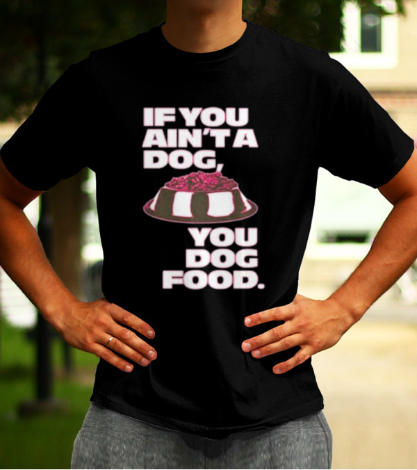If You Ain't A Dog You Dog Food T-Shirt