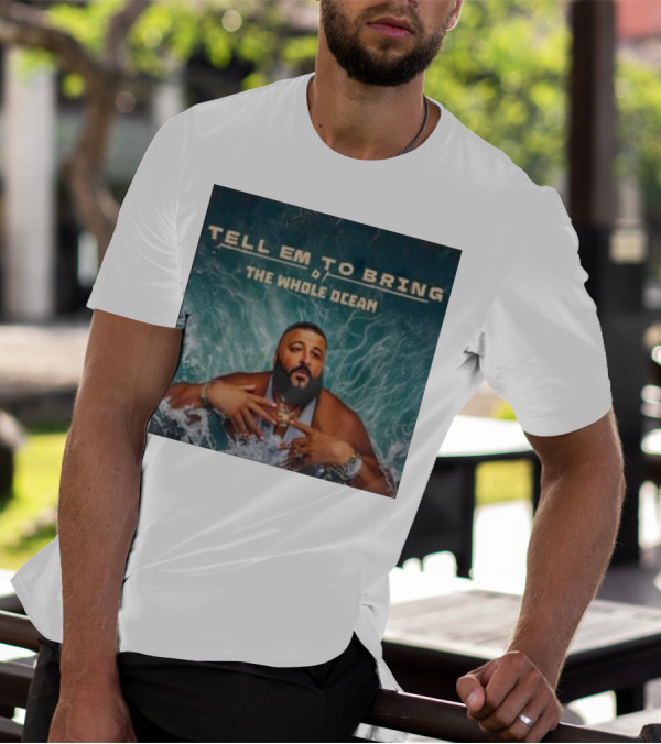 DJ Khaled Tell Em To Bring The Whole Ocean T-Shirt