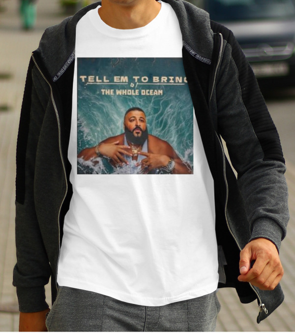 DJ Khaled Tell Em To Bring The Whole Ocean T-Shirt