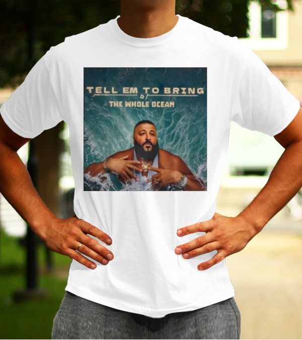 DJ Khaled Tell Em To Bring The Whole Ocean T-Shirt