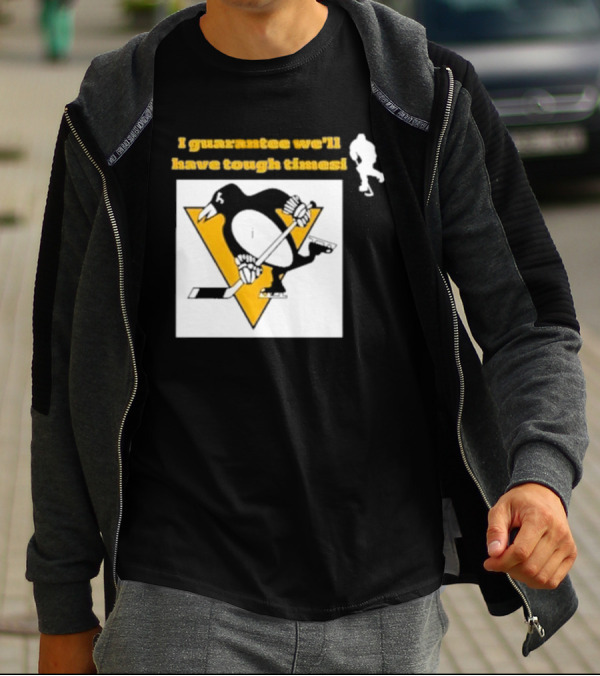 Pittsburgh Penguins I Guarantee We'll Have Tough Times T-Shirt