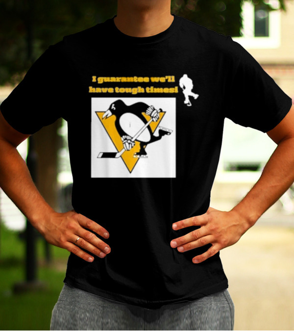 Pittsburgh Penguins I Guarantee We'll Have Tough Times T-Shirt