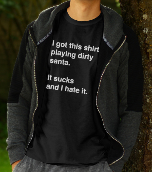I Got This Shirt Playing Dirty Santa It Sucks And I Hate It T-Shirt