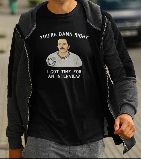 You’re Damn Right I Got Time For An Interview Microphone Character T-Shirt
