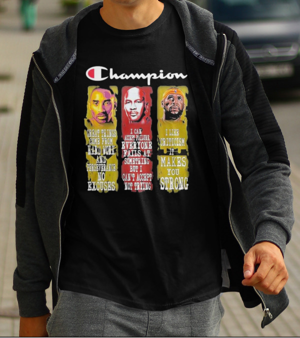 Champion Kobe Bryant LeBron James Michael Jordan Great Things Come From Hard Work T-Shirt