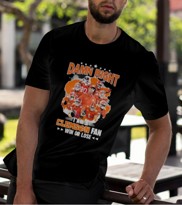 Damn Right I Am A Clemson Fan Win Or Lose Clemson Tigers Champion Team T-Shirt