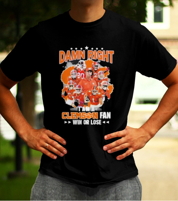 Damn Right I Am A Clemson Fan Win Or Lose Clemson Tigers Champion Team T-Shirt
