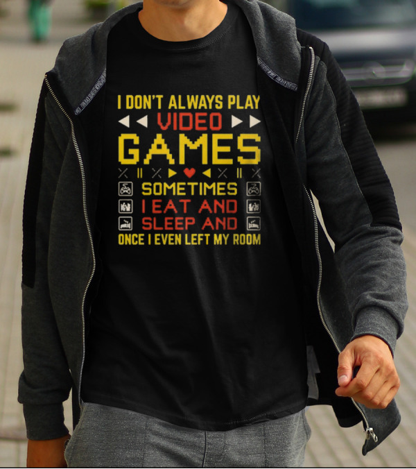 I Don’t Always Play Video Games Sometimes I Eat And Sleep And Once I Even Left My Room T-Shirt