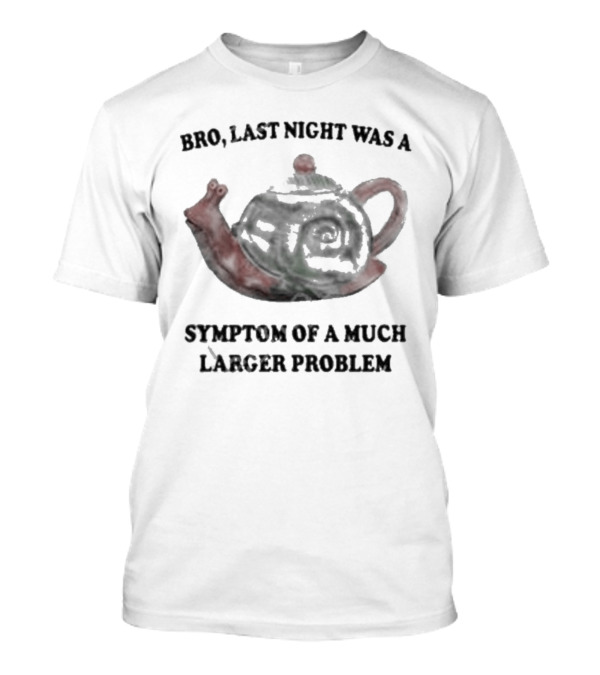 Bro Last Night Was a Symptom of a Much Larg...T-Shirt Bro Last Night Was a Symptom of a Much Larg...T-Shirt
