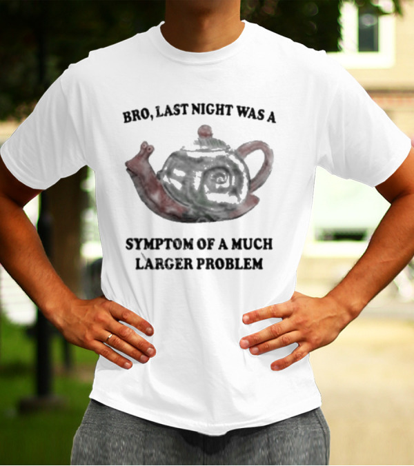 Bro Last Night Was A Symptom Of A Much Larger Problem Snail Teapot T-Shirt